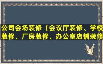 公司会场装修（会议厅装修、学校装修、厂房装修、办公室店铺装修）