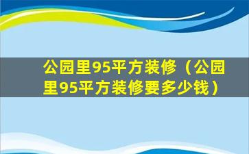 公园里95平方装修（公园里95平方装修要多少钱）