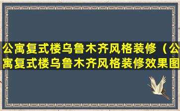 公寓复式楼乌鲁木齐风格装修（公寓复式楼乌鲁木齐风格装修效果图）