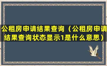 公租房申请结果查询（公租房申请结果查询状态显示1是什么意思）