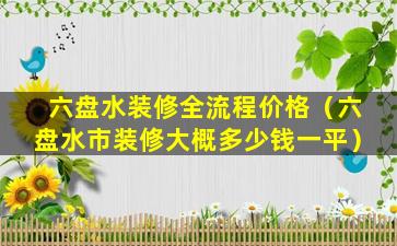 六盘水装修全流程价格（六盘水市装修大概多少钱一平）