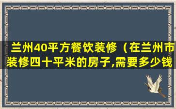 兰州40平方餐饮装修（在兰州市装修四十平米的房子,需要多少钱）