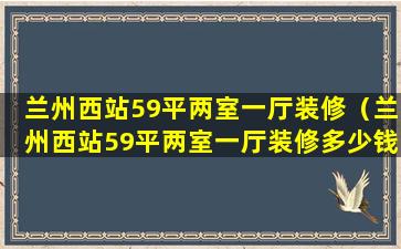 兰州西站59平两室一厅装修（兰州西站59平两室一厅装修多少钱）