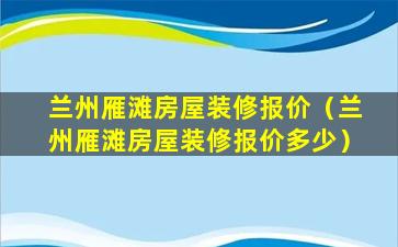 兰州雁滩房屋装修报价（兰州雁滩房屋装修报价多少）