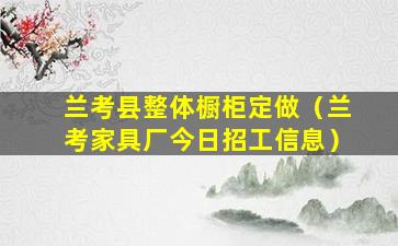 兰考县整体橱柜定做（兰考家具厂今日招工信息）