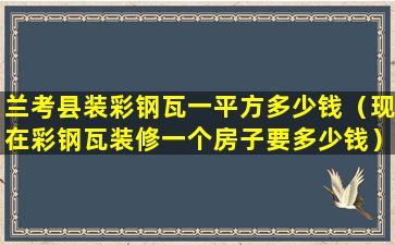 兰考县装彩钢瓦一平方多少钱（现在彩钢瓦装修一个房子要多少钱）