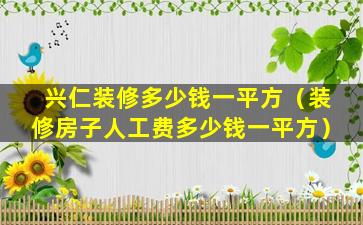 兴仁装修多少钱一平方（装修房子人工费多少钱一平方）