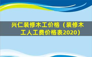 兴仁装修木工价格（装修木工人工费价格表2020）