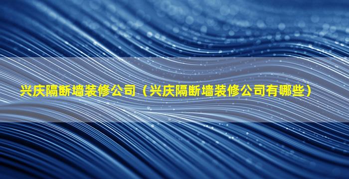 兴庆隔断墙装修公司（兴庆隔断墙装修公司有哪些）