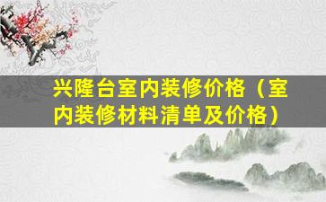 兴隆台室内装修价格（室内装修材料清单及价格）