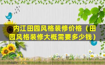 内江田园风格装修价格（田园风格装修大概需要多少钱）