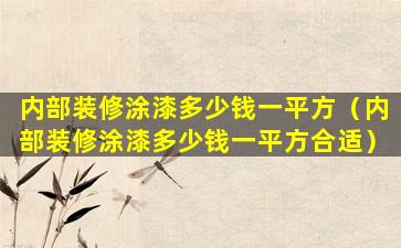 内部装修涂漆多少钱一平方（内部装修涂漆多少钱一平方合适）