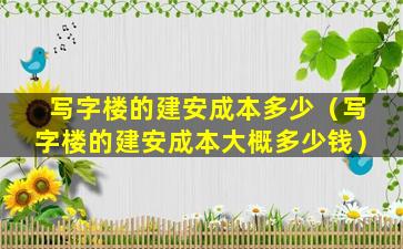 写字楼的建安成本多少（写字楼的建安成本大概多少钱）