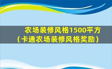 农场装修风格1500平方（卡通农场装修风格奖励）