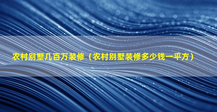 农村别墅几百万装修（农村别墅装修多少钱一平方）