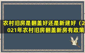 农村旧房是翻盖好还是新建好（2021年农村旧房翻盖新房有政策吗）