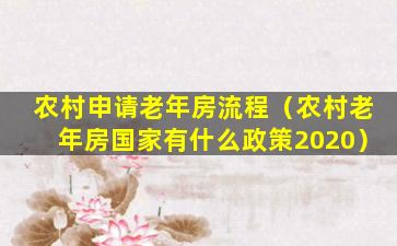 农村申请老年房流程（农村老年房国家有什么政策2020）