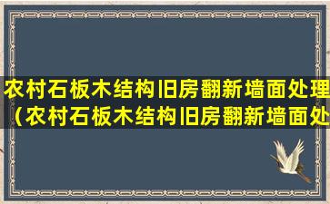 农村石板木结构旧房翻新墙面处理（农村石板木结构旧房翻新墙面处理方法）