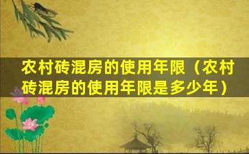 农村砖混房的使用年限（农村砖混房的使用年限是多少年）