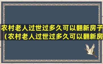 农村老人过世过多久可以翻新房子（农村老人过世过多久可以翻新房子了）