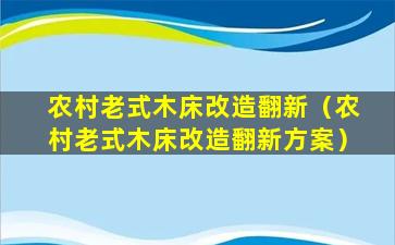 农村老式木床改造翻新（农村老式木床改造翻新方案）