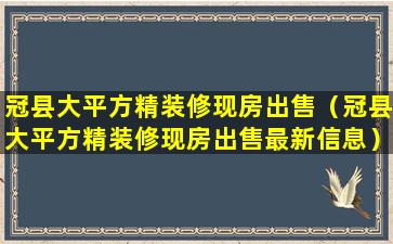 冠县大平方精装修现房出售（冠县大平方精装修现房出售最新信息）