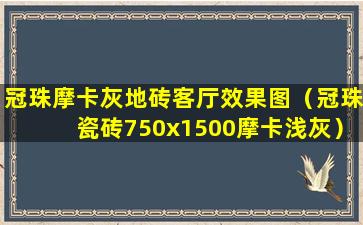 冠珠摩卡灰地砖客厅效果图（冠珠瓷砖750x1500摩卡浅灰）