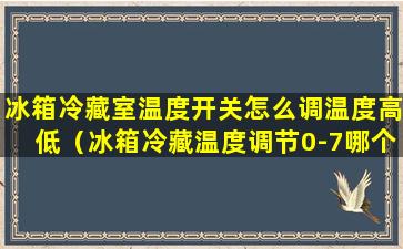 冰箱冷藏室温度开关怎么调温度高低（冰箱冷藏温度调节0-7哪个最冷）