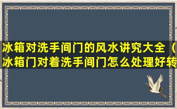 冰箱对洗手间门的风水讲究大全（冰箱门对着洗手间门怎么处理好转）