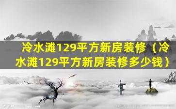 冷水滩129平方新房装修（冷水滩129平方新房装修多少钱）