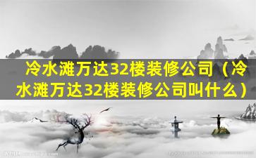 冷水滩万达32楼装修公司（冷水滩万达32楼装修公司叫什么）