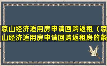 凉山经济适用房申请回购返租（凉山经济适用房申请回购返租房的条件）