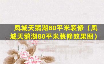 凤城天鹅湖80平米装修（凤城天鹅湖80平米装修效果图）