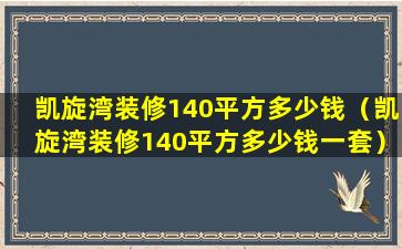 凯旋湾装修140平方多少钱（凯旋湾装修140平方多少钱一套）