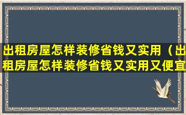 出租房屋怎样装修省钱又实用（出租房屋怎样装修省钱又实用又便宜）