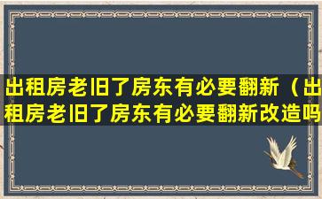 出租房老旧了房东有必要翻新（出租房老旧了房东有必要翻新改造吗）