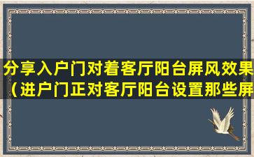 分享入户门对着客厅阳台屏风效果（进户门正对客厅阳台设置那些屏风或装饰柜）