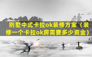 别墅中式卡拉ok装修方案（装修一个卡拉ok房需要多少资金）