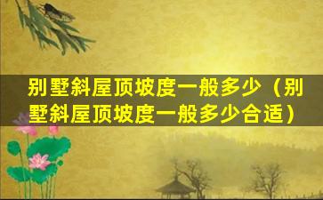 别墅斜屋顶坡度一般多少（别墅斜屋顶坡度一般多少合适）