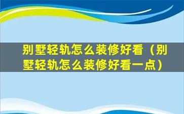 别墅轻轨怎么装修好看（别墅轻轨怎么装修好看一点）