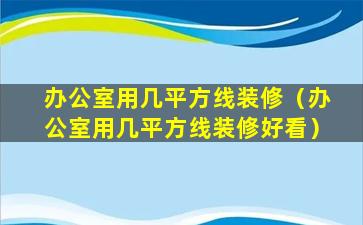 办公室用几平方线装修（办公室用几平方线装修好看）