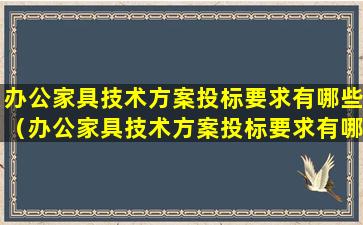 办公家具技术方案投标要求有哪些（办公家具技术方案投标要求有哪些方面）