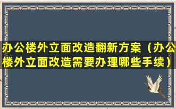 办公楼外立面改造翻新方案（办公楼外立面改造需要办理哪些手续）