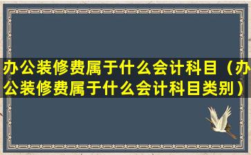 办公装修费属于什么会计科目（办公装修费属于什么会计科目类别）