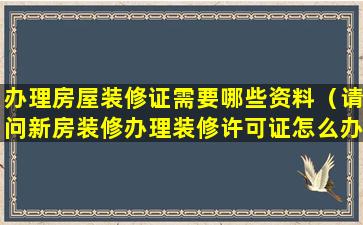 办理房屋装修证需要哪些资料（请问新房装修办理装修许可证怎么办）