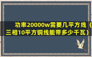 功率20000w需要几平方线（三相10平方铜线能带多少千瓦）