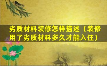 劣质材料装修怎样描述（装修用了劣质材料多久才能入住）