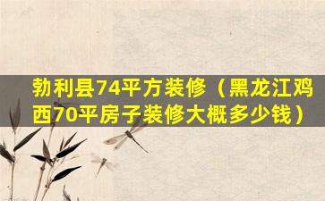 勃利县74平方装修（黑龙江鸡西70平房子装修大概多少钱）