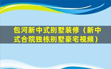 包河新中式别墅装修（新中式合院独栋别墅豪宅视频）