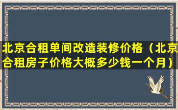 北京合租单间改造装修价格（北京合租房子价格大概多少钱一个月）